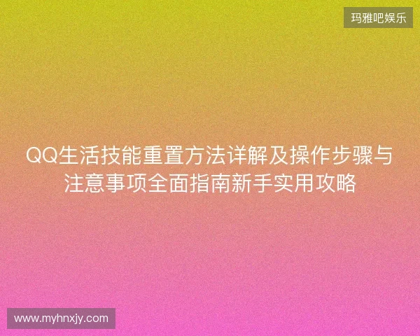QQ生活技能重置方法详解及操作步骤与注意事项全面指南新手实用攻略