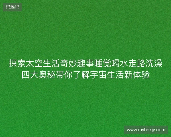 探索太空生活奇妙趣事睡觉喝水走路洗澡四大奥秘带你了解宇宙生活新体验 探索太空生活奇妙趣事睡觉喝水走路洗澡四大奥秘带你了解宇宙生活新体验